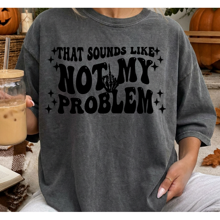 Sounds Like Not My Problem Tee or Sweatshirt