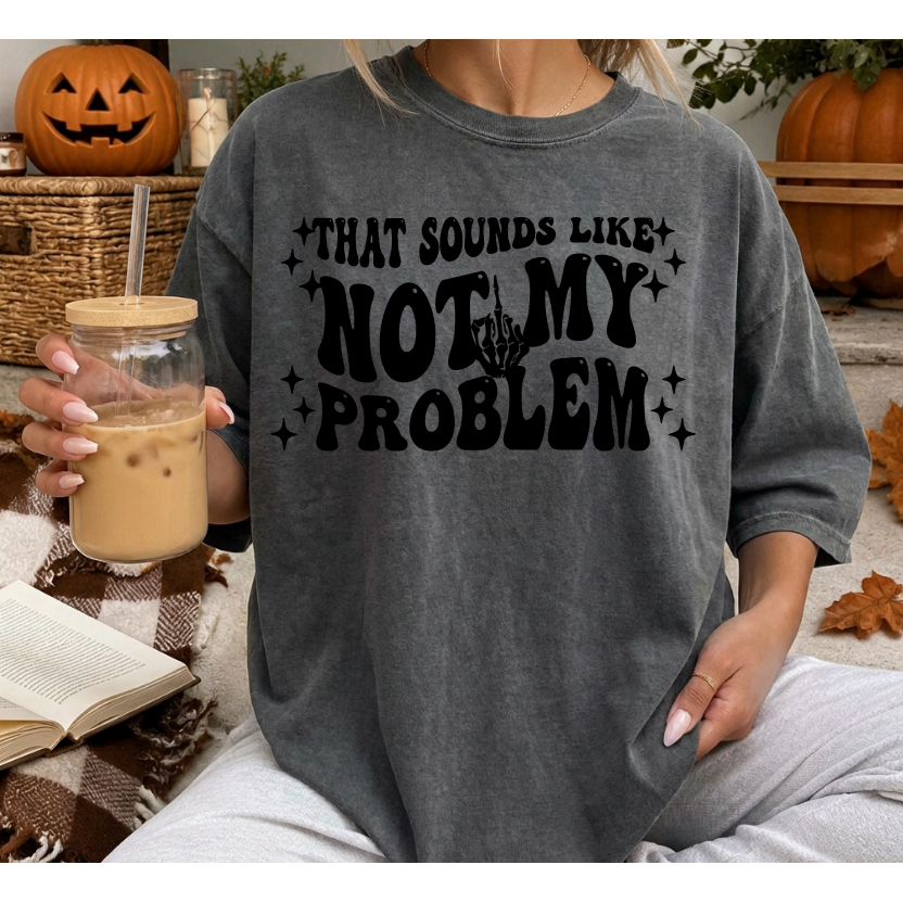 Sounds Like Not My Problem Tee or Sweatshirt